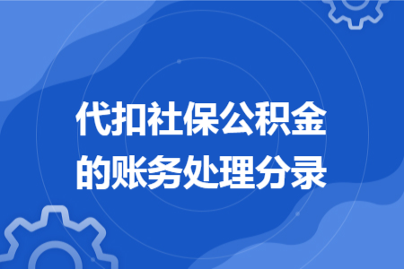 代扣社保公积金的账务处理分录 代扣社保公积金的账务处理分录