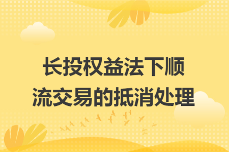 长投权益法下顺流交易的抵消处理