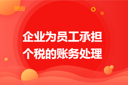 企业为员工承担个税的账务处理 企业为员工承担个税的账务处理