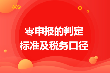 零申报的判定标准及税务口径 零申报的判定标准及税务口径
