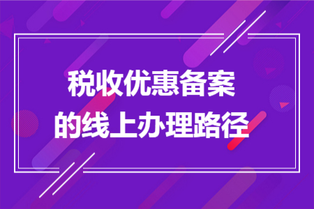 税收优惠备案的线上办理路径 税收优惠备案的线上办理路径