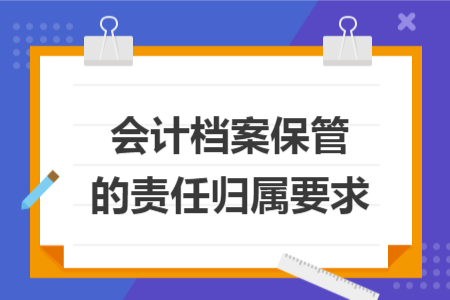 会计档案保管的责任归属要求
