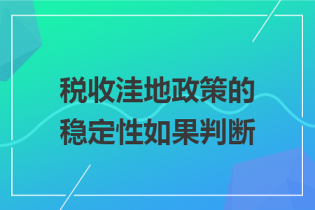 税收洼地政策的稳定性如果判断