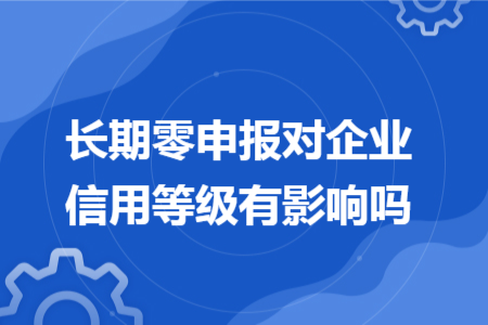 长期零申报对企业信用等级有影响吗