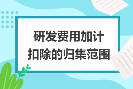 研发费用加计扣除的归集范围