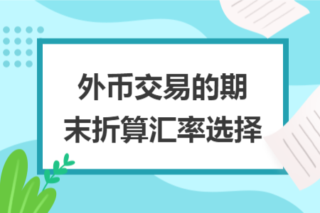 外币交易的期末折算汇率选择
