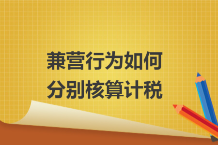 兼营行为如何分别核算计税 兼营行为如何分别核算计税