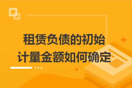 租赁负债的初始计量金额如何确定