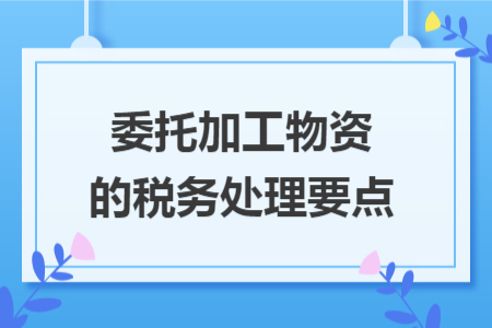 委托加工物资的税务处理要点