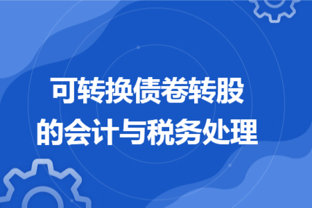 可转换债卷转股的会计与税务处理