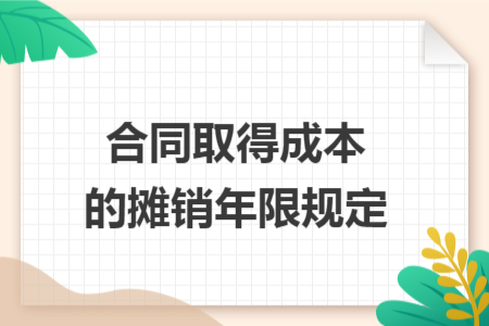合同取得成本的摊销年限规定