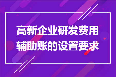 高新企业研发费用辅助账的设置要求