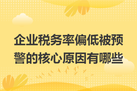 企业税务率偏低被预警的核心原因有哪些