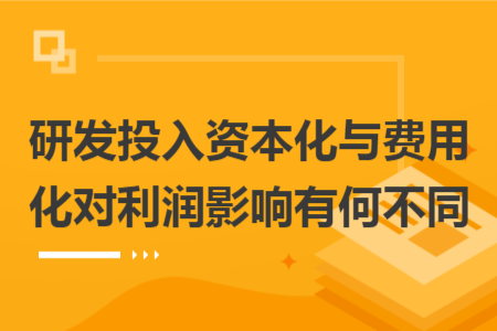 研发投入资本化与费用化对利润影响有何不同