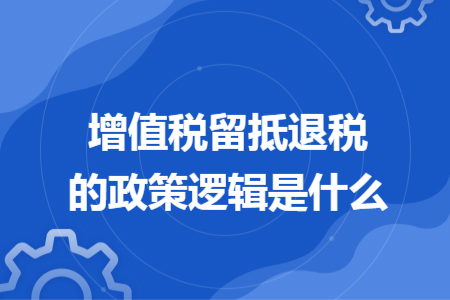 增值税留抵退税的政策逻辑是什么