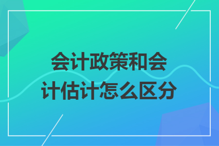 会计政策和会计估计怎么区分