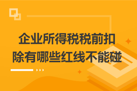 企业所得税税前扣除有哪些红线不能碰