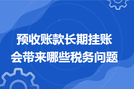 预收账款长期挂账会带来哪些税务问题