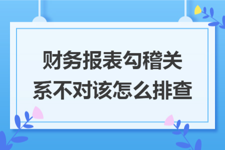 财务报表勾稽关系不对该怎么排查