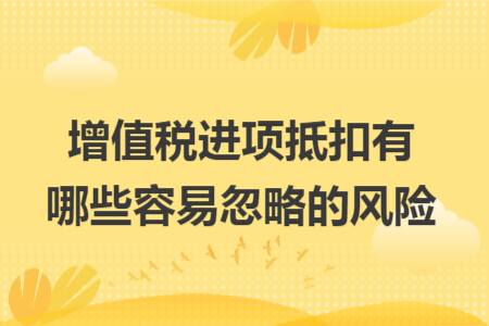 增值税进项抵扣有哪些容易忽略的风险
