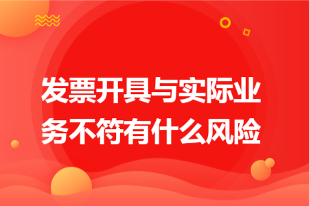 发票开具与实际业务不符有什么风险