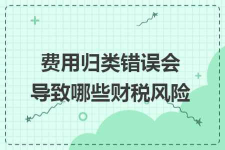 费用归类错误会导致哪些财税风险