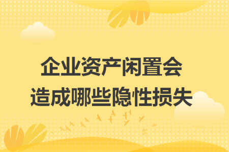 企业资产闲置会造成哪些隐性损失