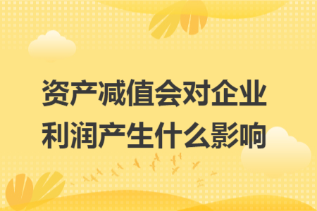 资产减值会对企业利润产生什么影响