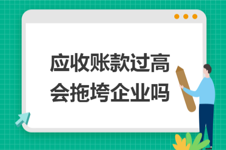 应收账款过高会拖垮企业吗