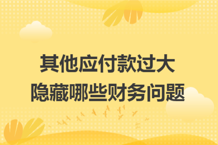 其他应付款过大隐藏哪些财务问题