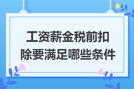 工资薪金税前扣除要满足哪些条件 工资薪金税前扣除要满足哪些条件