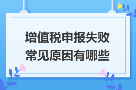 增值税申报失败常见原因有哪些