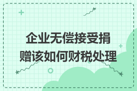 企业无偿接受捐赠该如何财税处理