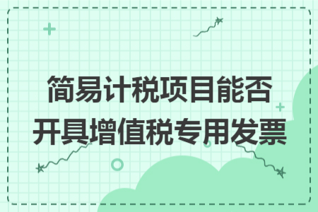 简易计税项目能否开具增值税专用发票