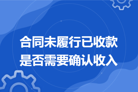 合同未履行已收款是否需要确认收入