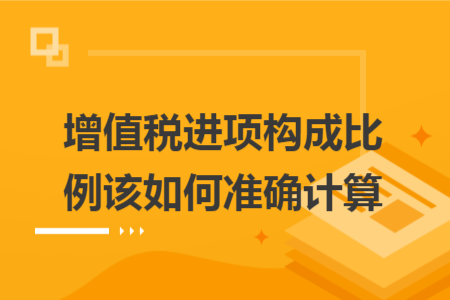 增值税进项构成比例该如何准确计算