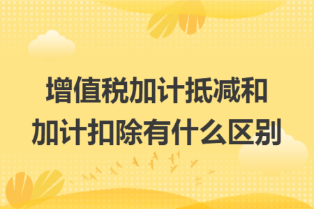 增值税加计抵减和加计扣除有什么区别