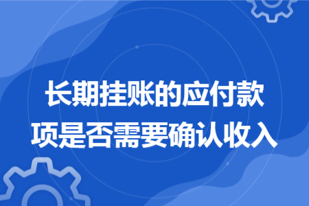 长期挂账的应付款项是否需要确认收入