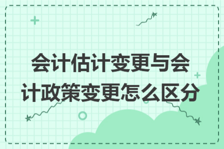 会计估计变更与会计政策变更怎么区分