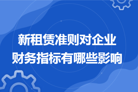 新租赁准则对企业财务指标有哪些影响