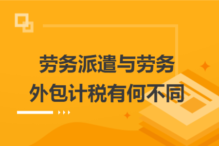 劳务派遣与劳务外包计税有何不同