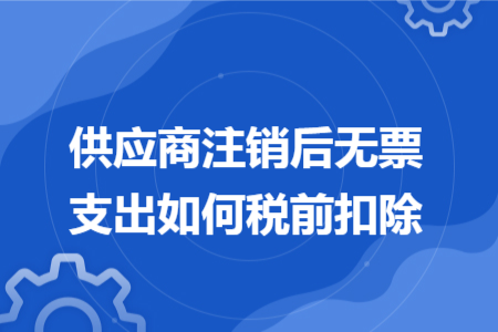 供应商注销后无票支出如何税前扣除
