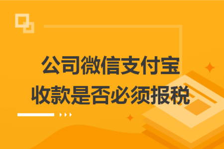 公司微信支付宝收款是否必须报税
