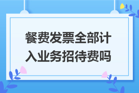 餐费发票全部计入业务招待费吗