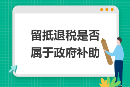留抵退税是否属于政府补助