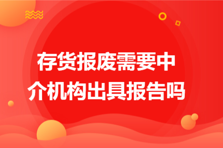 存货报废需要中介机构出具报告吗