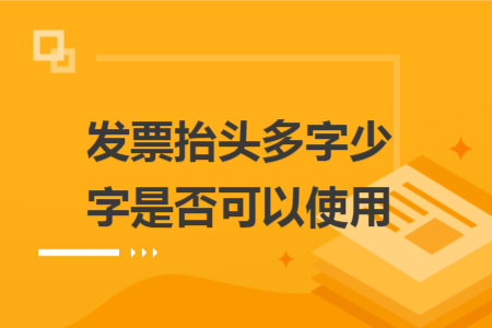 发票抬头多字少字是否可以使用 发票抬头多字少字是否可以使用