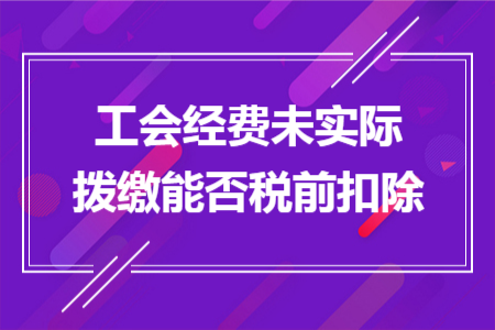 工会经费未实际拨缴能否税前扣除
