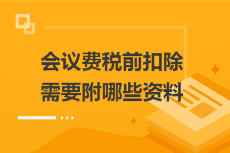 会议费税前扣除需要附哪些资料 会议费税前扣除需要附哪些资料