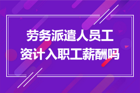 劳务派遣人员工资计入职工薪酬吗 劳务派遣人员工资计入职工薪酬吗